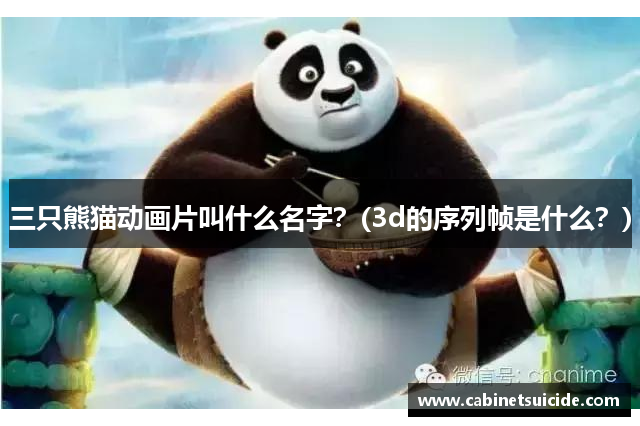 三只熊猫动画片叫什么名字？(3d的序列帧是什么？)